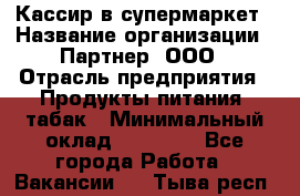 Кассир в супермаркет › Название организации ­ Партнер, ООО › Отрасль предприятия ­ Продукты питания, табак › Минимальный оклад ­ 45 000 - Все города Работа » Вакансии   . Тыва респ.